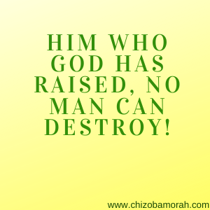 Him who God has raised, no man can destroy